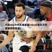 火箭nba今天比赛直播(nba火箭队今天直播视频直播)