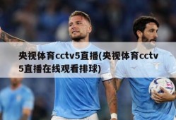 央视体育cctv5直播(央视体育cctv5直播在线观看排球)