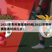 2022世界杯赛程表时间(2022世界杯赛程表时间几点)