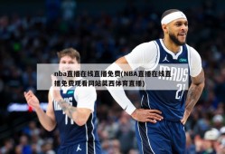 nba直播在线直播免费(NBA直播在线直播免费观看网站莫西体育直播)