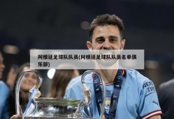 阿根廷足球队队员(阿根廷足球队队员名单俱乐部)