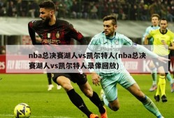 nba总决赛湖人vs凯尔特人(nba总决赛湖人vs凯尔特人录像回放)