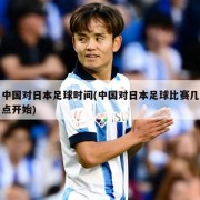 中国对日本足球时间(中国对日本足球比赛几点开始)