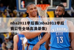 nba2011季后赛(nba2011季后赛公牛全场高清录像)