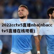 2022cctv5直播nba(nbacctv5直播在线观看)