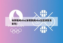 体育新闻nba(体育新闻nba五佳球背景音乐)