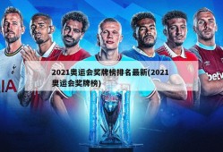 2021奥运会奖牌榜排名最新(2021 奥运会奖牌榜)