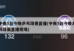 中央5台今晚乒乓球赛直播(中央5台今晚乒乓球赛直播现场)