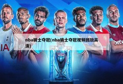 nba骑士夺冠(nba骑士夺冠视频回放高清)